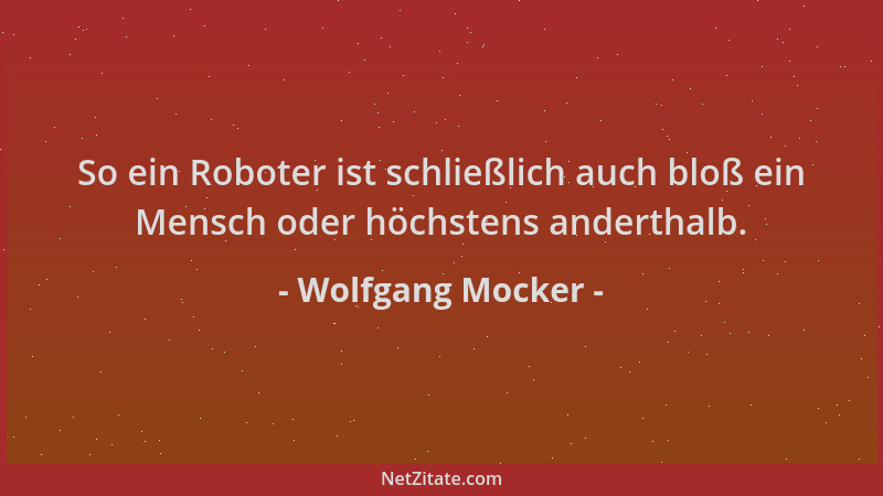 Wolfgang Mocker - So ein Roboter ist schließlich auch bloß ein Mensch oder höchstens anderthalb....