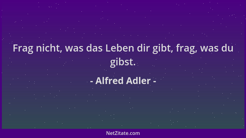 Alfred Adler - Frag nicht, was das Leben dir gibt, frag, was du gibst....