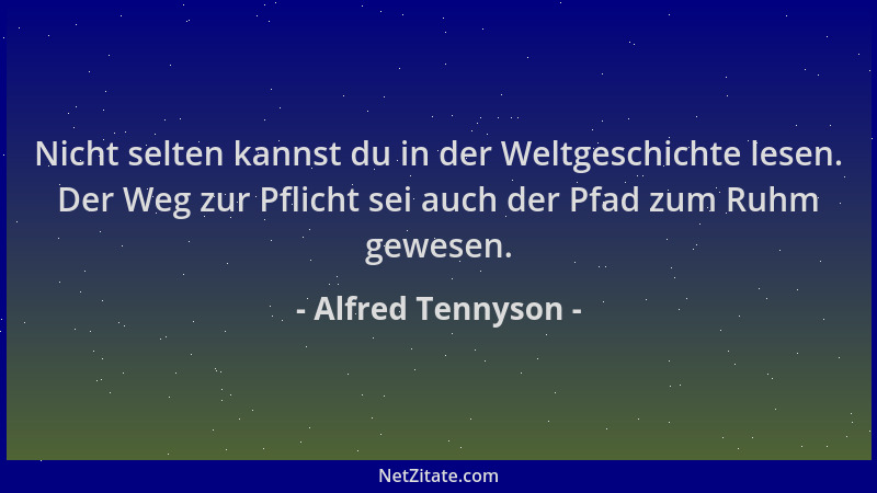 Alfred Tennyson - Nicht selten kannst du in der Weltgeschichte lesen. Der Weg zur Pflicht sei auch der Pfad zum Ruhm gewese...