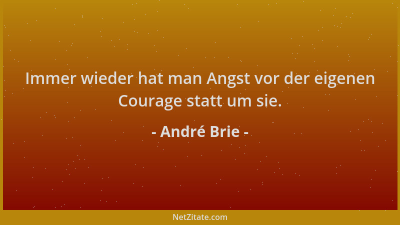 André Brie - Immer wieder hat man Angst vor der eigenen Courage statt um sie....