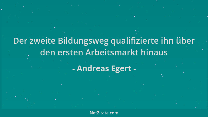 Andreas Egert - Der zweite Bildungsweg qualifizierte ihn über den ersten Arbeitsmarkt hinaus...
