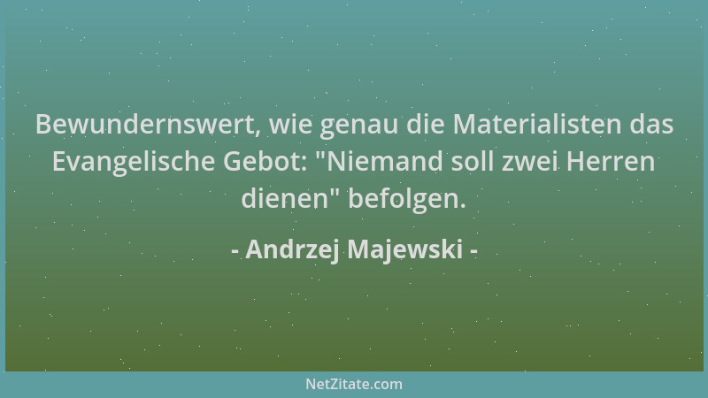 Andrzej Majewski - Bewundernswert, wie genau die Materialisten das Evangelische Gebot:  "Niemand soll zwei Herren dienen " be...