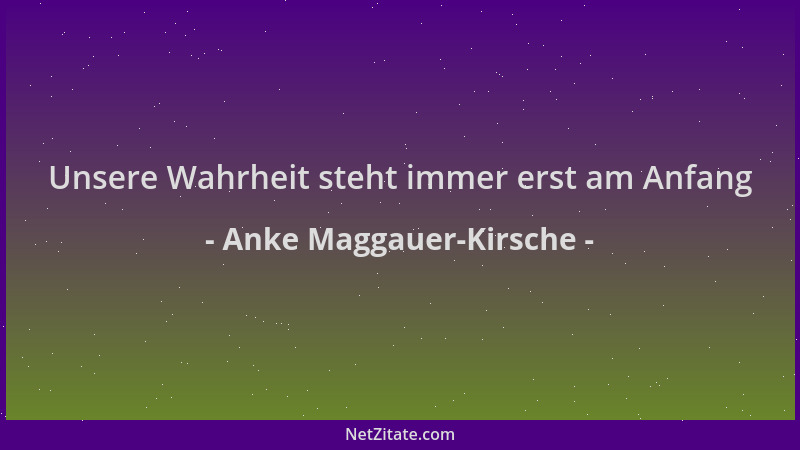 Anke Maggauer-Kirsche - Unsere Wahrheit steht immer erst am Anfang...