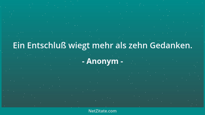 Anonym - Ein Entschluß wiegt mehr als zehn Gedanken....