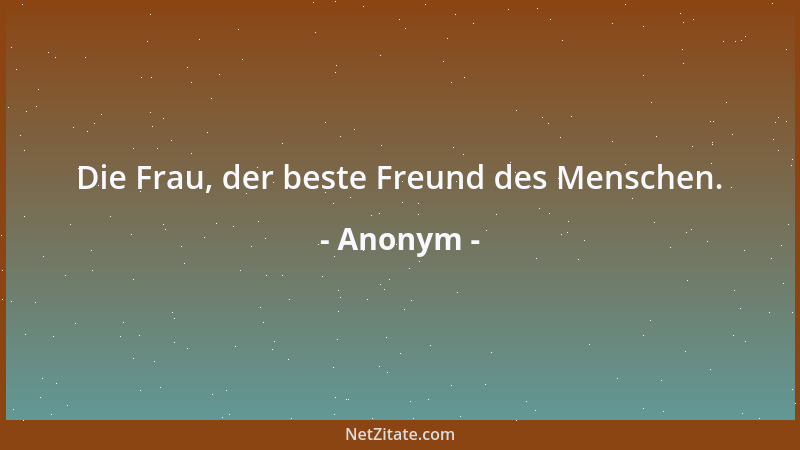 Anonym - Die Frau, der beste Freund des Menschen....