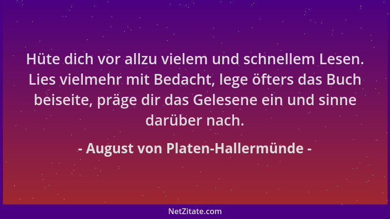 August von Platen-Hallermünde - Hüte dich vor allzu vielem und schnellem Lesen. Lies vielmehr mit Bedacht, lege öfters das...