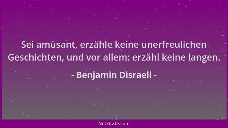 Benjamin Disraeli - Sei amüsant, erzähle keine unerfreulichen Geschichten, und vor allem: erzähl keine langen....