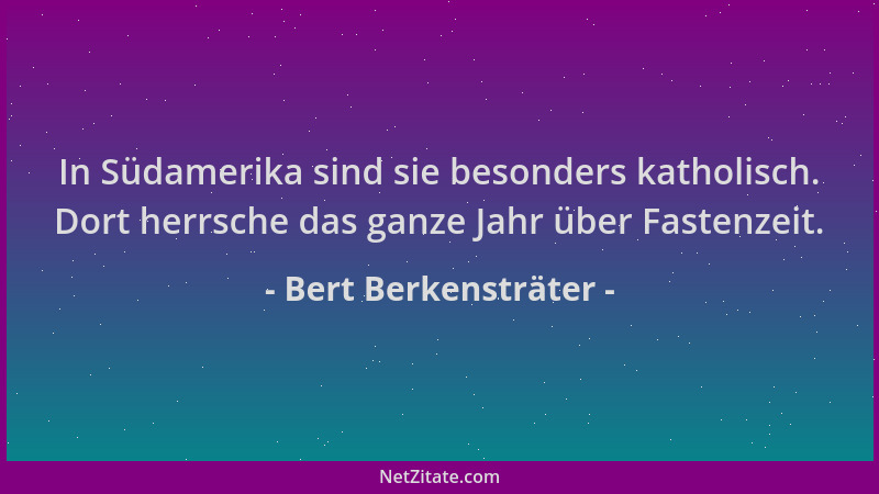 Bert Berkensträter - In Südamerika sind sie besonders katholisch. Dort herrsche das ganze Jahr über Fastenzeit....