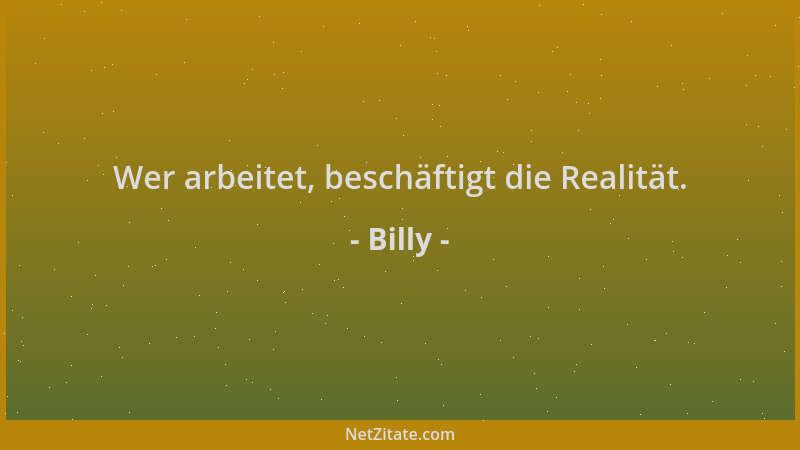 Billy - Wer arbeitet, beschäftigt die Realität....