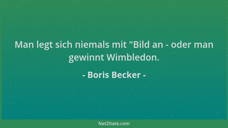 Boris Becker - Man legt sich niemals mit  "Bild an - oder man gewinnt Wimbledon....