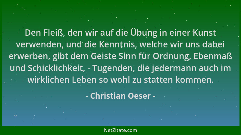 Christian Oeser - Den Fleiß, den wir auf die Übung in einer Kunst verwenden, und die Kenntnis, welche wir uns dabei erwerbe...