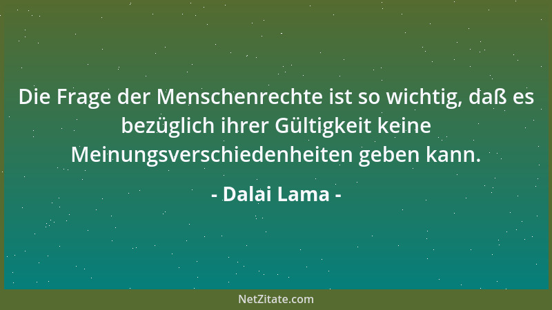 Dalai Lama - Die Frage der Menschenrechte ist so wichtig, daß es bezüglich ihrer Gültigkeit keine Meinungsverschiedenheiten...
