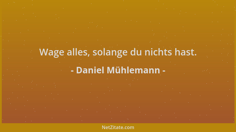 Daniel Mühlemann - Wage alles, solange du nichts hast....