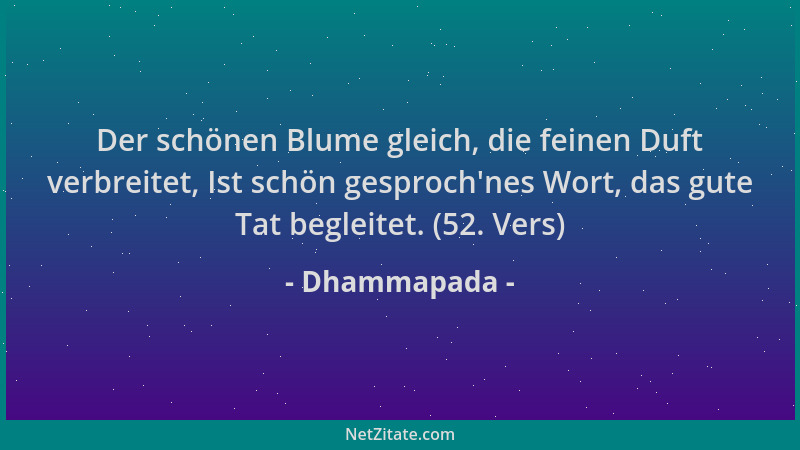 Dhammapada - Der schönen Blume gleich, die feinen Duft verbreitet, Ist schön gesproch 'nes Wort, das gute Tat begleitet. (52...