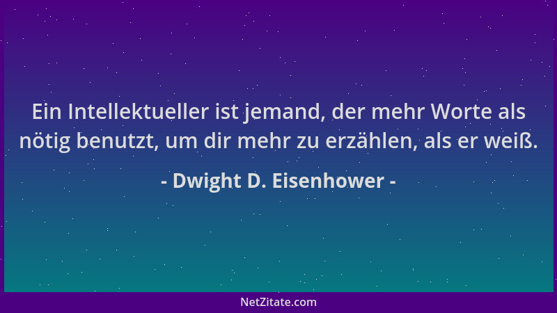 Dwight D. Eisenhower - Ein Intellektueller ist jemand, der mehr Worte als nötig benutzt, um dir mehr zu erzählen, als er we...