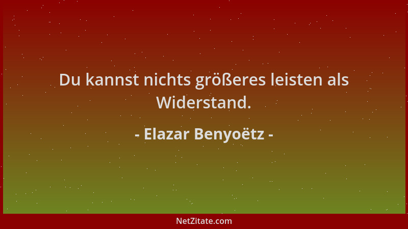 Elazar Benyoëtz - Du kannst nichts größeres leisten als Widerstand....