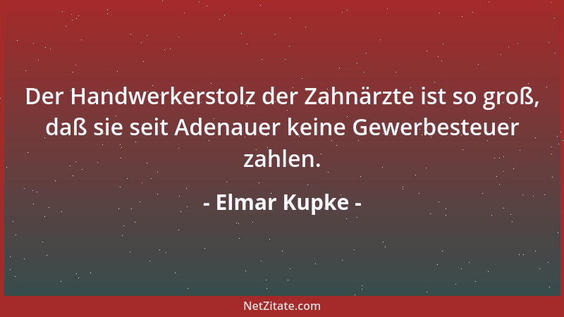 Elmar Kupke - Der Handwerkerstolz der Zahnärzte ist so groß, daß sie seit Adenauer keine Gewerbesteuer zahlen....