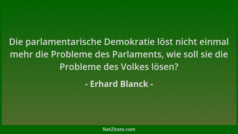 Erhard Blanck - Die parlamentarische Demokratie löst nicht einmal mehr die Probleme des Parlaments, wie soll sie die Proble...