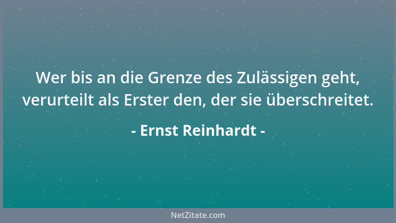 Ernst Reinhardt - Wer bis an die Grenze des Zulässigen geht, verurteilt als Erster den, der sie überschreitet....
