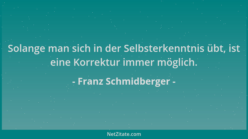 Franz Schmidberger - Solange man sich in der Selbsterkenntnis übt, ist eine Korrektur immer möglich....