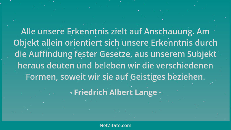 Friedrich Albert Lange - Alle unsere Erkenntnis zielt auf Anschauung. Am Objekt allein orientiert sich unsere Erkenntnis du...