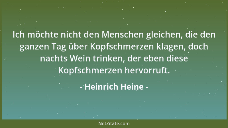 Heinrich Heine - Ich möchte nicht den Menschen gleichen, die den ganzen Tag über Kopfschmerzen klagen, doch nachts Wein tri...