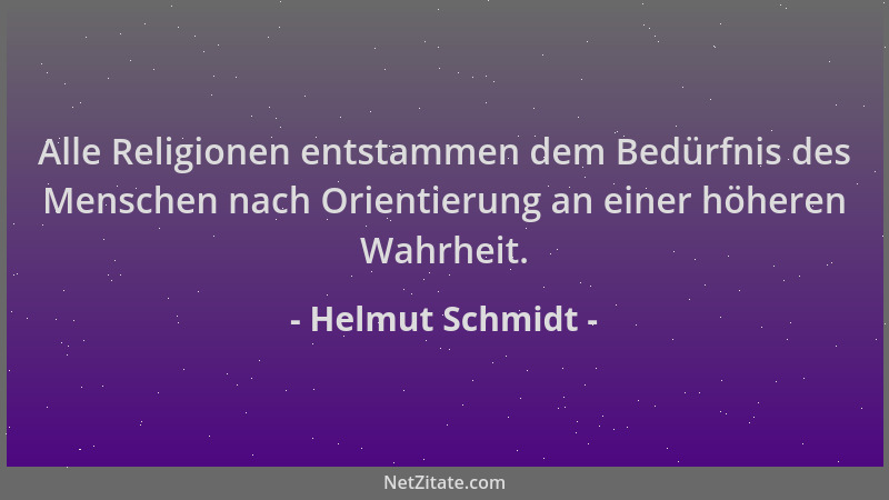 Helmut Schmidt - Alle Religionen entstammen dem Bedürfnis des Menschen nach Orientierung an einer höheren Wahrheit....