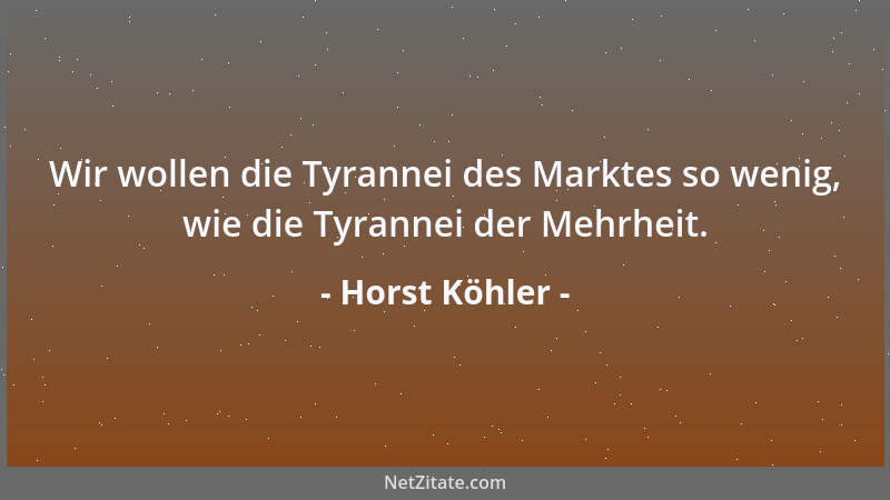 Horst Köhler - Wir wollen die Tyrannei des Marktes so wenig, wie die Tyrannei der Mehrheit....