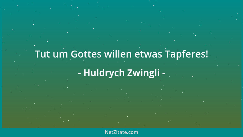 Huldrych Zwingli - Tut um Gottes willen etwas Tapferes!...