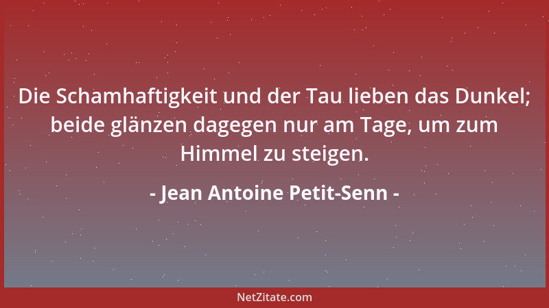 Jean Antoine Petit-Senn - Die Schamhaftigkeit und der Tau lieben das Dunkel; beide glänzen dagegen nur am Tage, um zum Himm...