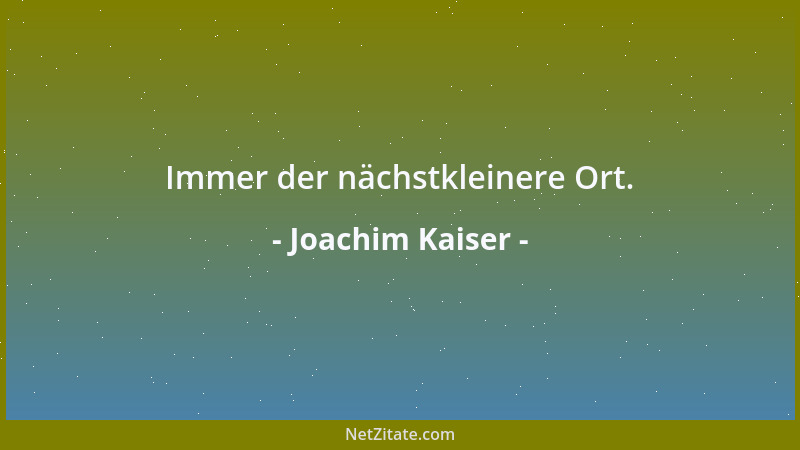 Joachim Kaiser - Immer der nächstkleinere Ort....