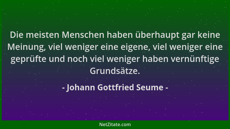 Johann Gottfried Seume - Die meisten Menschen haben überhaupt gar keine Meinung, viel weniger eine eigene, viel weniger ein...