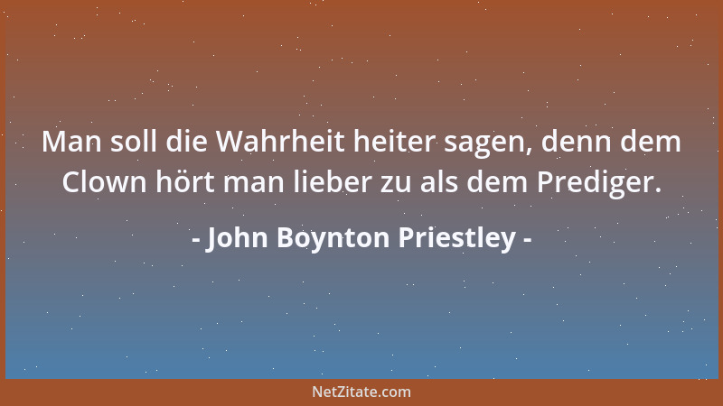John Boynton Priestley - Man soll die Wahrheit heiter sagen, denn dem Clown hört man lieber zu als dem Prediger....