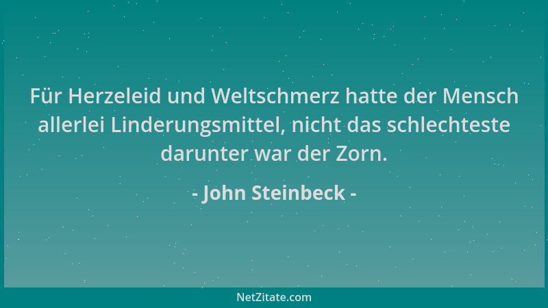 John Steinbeck - Für Herzeleid und Weltschmerz hatte der Mensch allerlei Linderungsmittel, nicht das schlechteste darunter...