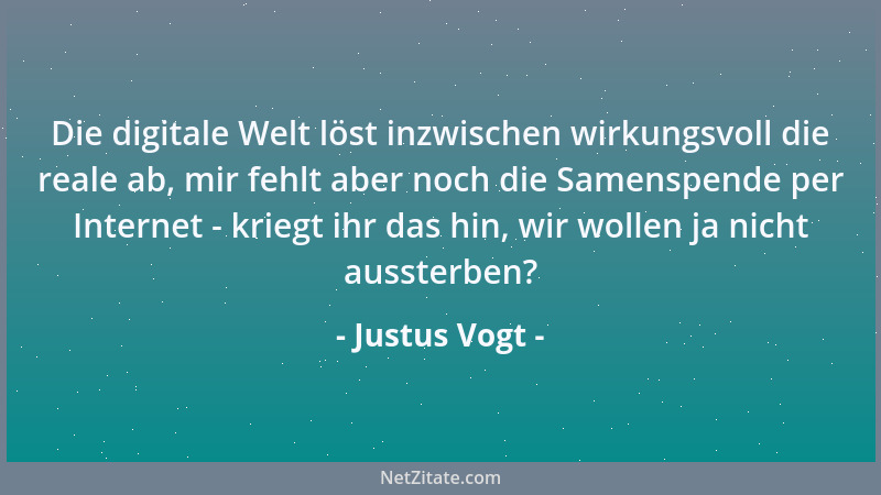 Justus Vogt - Die digitale Welt löst inzwischen wirkungsvoll die reale ab, mir fehlt aber noch die Samenspende per Internet...