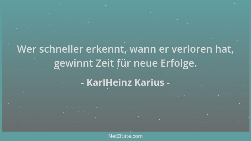 KarlHeinz Karius - Wer schneller erkennt, wann er verloren hat, gewinnt Zeit für neue Erfolge....