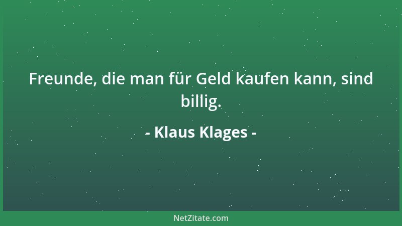 Klaus Klages - Freunde, die man für Geld kaufen kann, sind billig....