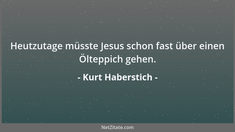 Kurt Haberstich - Heutzutage müsste Jesus schon fast über einen Ölteppich gehen....