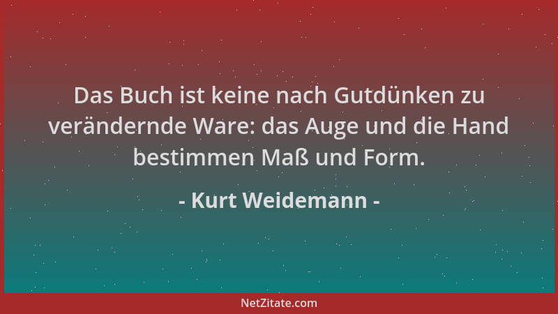 Kurt Weidemann - Das Buch ist keine nach Gutdünken zu verändernde Ware: das Auge und die Hand bestimmen Maß und Form....