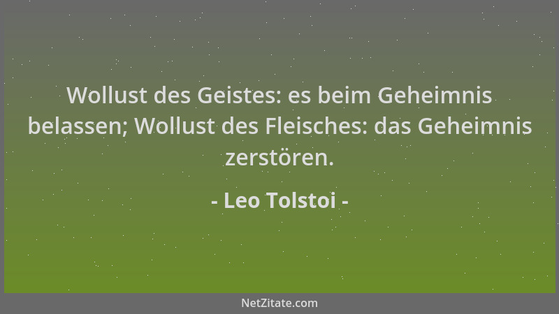 Leo Tolstoi - Wollust des Geistes: es beim Geheimnis belassen; Wollust des Fleisches: das Geheimnis zerstören....