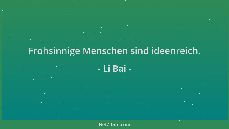 Li Bai - Frohsinnige Menschen sind ideenreich....