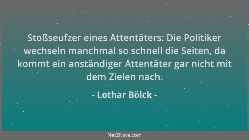 Lothar Bölck - Stoßseufzer eines Attentäters: Die Politiker wechseln manchmal so schnell die Seiten, da kommt ein anständig...