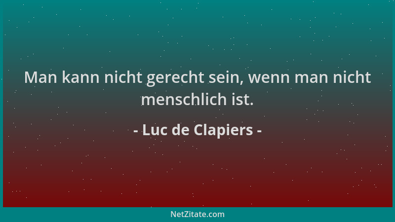 Luc de Clapiers - Man kann nicht gerecht sein, wenn man nicht menschlich ist....