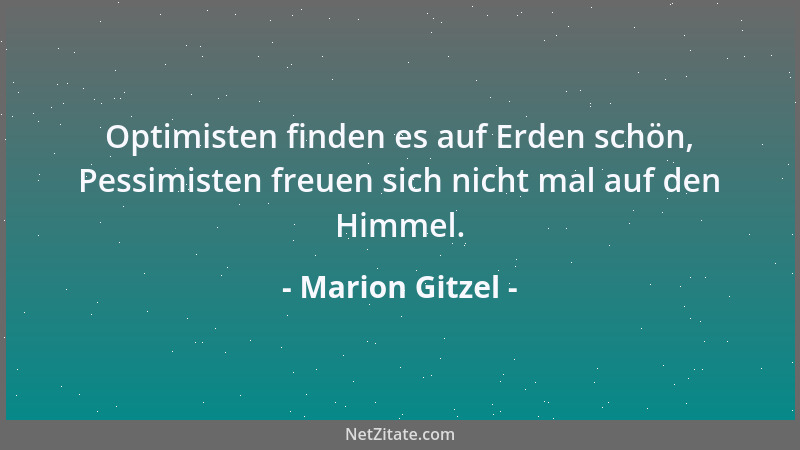 Marion Gitzel - Optimisten finden es auf Erden schön, Pessimisten freuen sich nicht mal auf den Himmel....