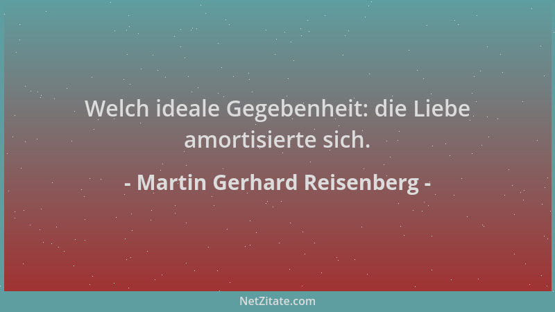 Martin Gerhard Reisenberg - Welch ideale Gegebenheit: die Liebe amortisierte sich....