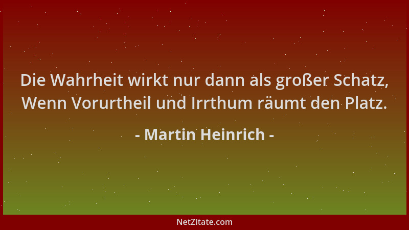Martin Heinrich - Die Wahrheit wirkt nur dann als großer Schatz, Wenn Vorurtheil und Irrthum räumt den Platz....