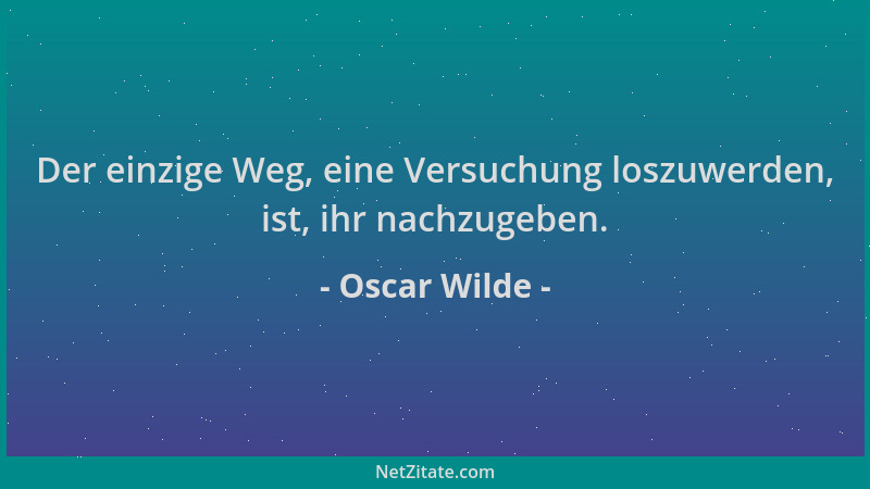 Oscar Wilde - Der einzige Weg, eine Versuchung loszuwerden, ist, ihr nachzugeben....