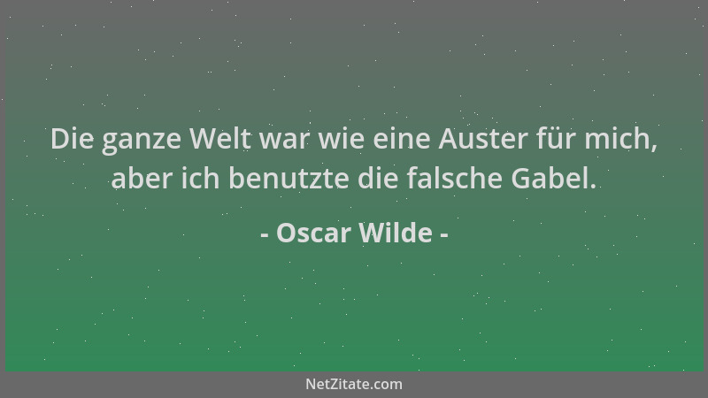 Oscar Wilde - Die ganze Welt war wie eine Auster für mich, aber ich benutzte die falsche Gabel....