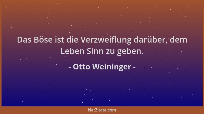 Otto Weininger - Das Böse ist die Verzweiflung darüber, dem Leben Sinn zu geben....