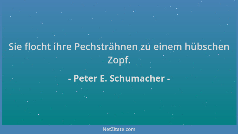 Peter E. Schumacher - Sie flocht ihre Pechsträhnen zu einem hübschen Zopf....